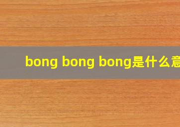 bong bong bong是什么意思